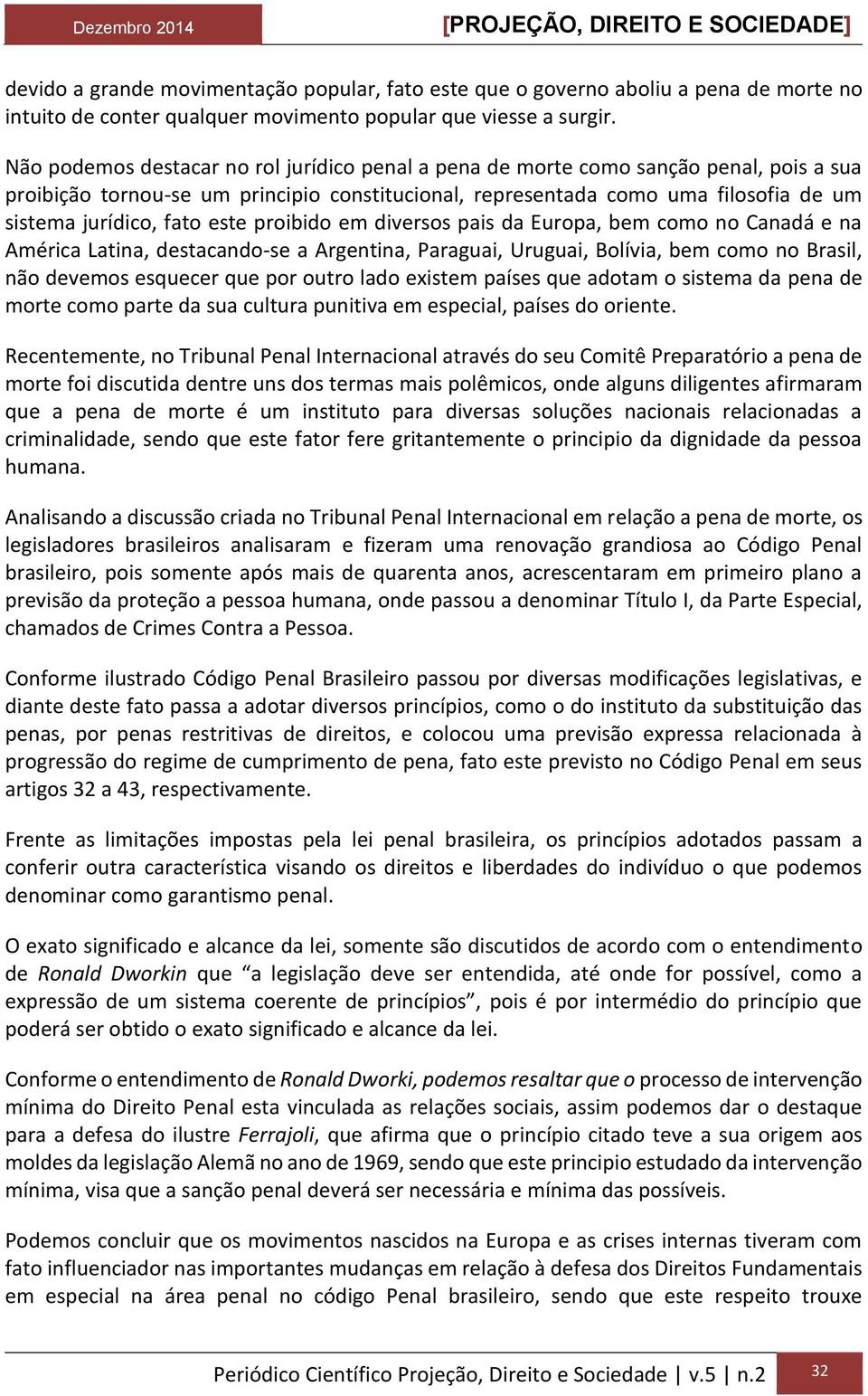 este proibido em diversos pais da Europa, bem como no Canadá e na América Latina, destacando-se a Argentina, Paraguai, Uruguai, Bolívia, bem como no Brasil, não devemos esquecer que por outro lado