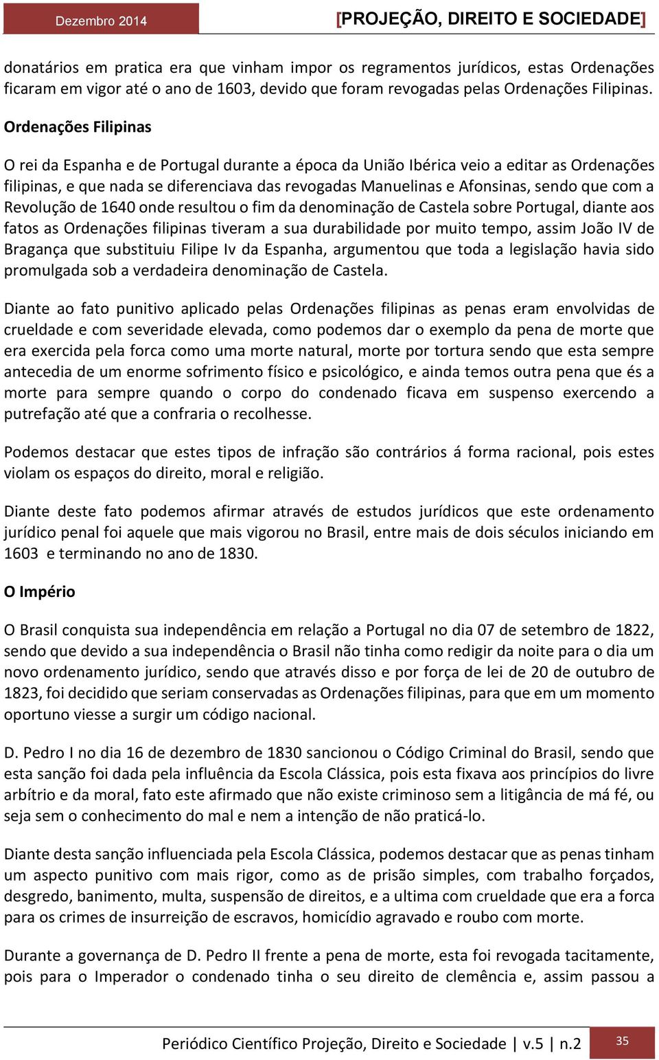 com a Revolução de 1640 onde resultou o fim da denominação de Castela sobre Portugal, diante aos fatos as Ordenações filipinas tiveram a sua durabilidade por muito tempo, assim João IV de Bragança