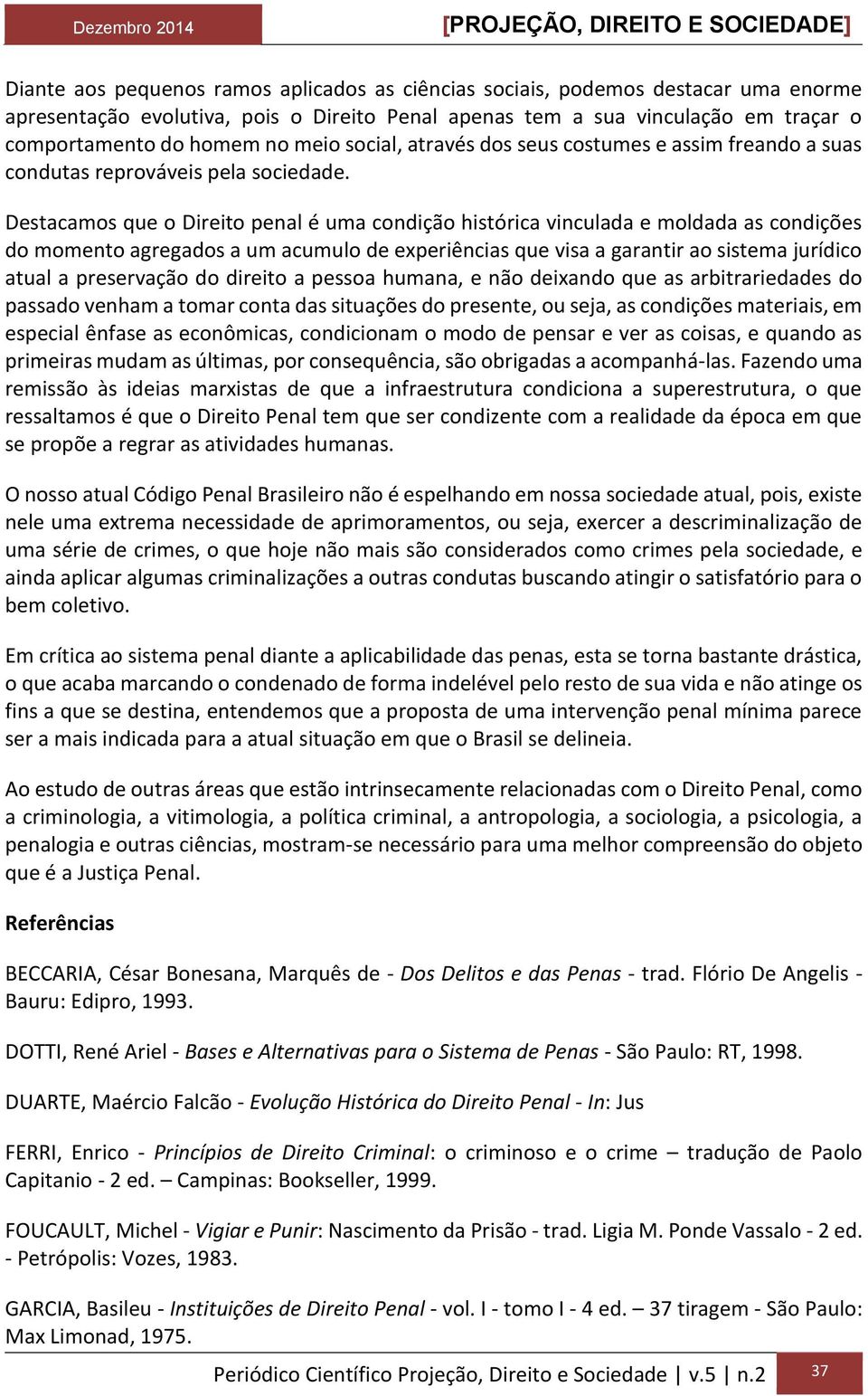 Destacamos que o Direito penal é uma condição histórica vinculada e moldada as condições do momento agregados a um acumulo de experiências que visa a garantir ao sistema jurídico atual a preservação