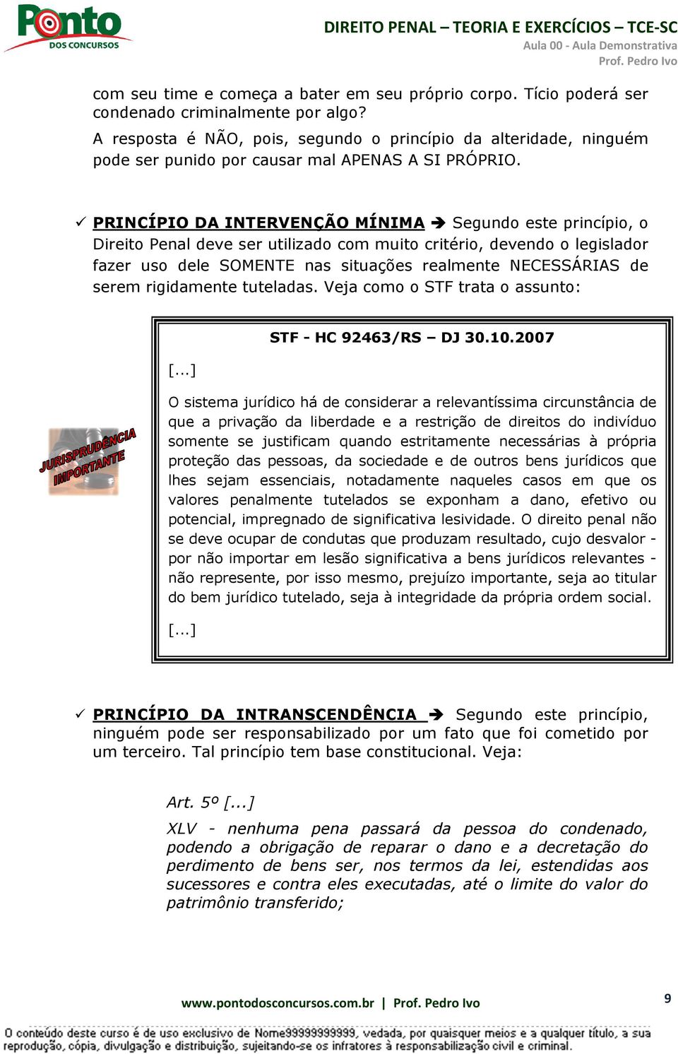 PRINCÍPIO DA INTERVENÇÃO MÍNIMA Segundo este princípio, o Direito Penal deve ser utilizado com muito critério, devendo o legislador fazer uso dele SOMENTE nas situações realmente NECESSÁRIAS de serem