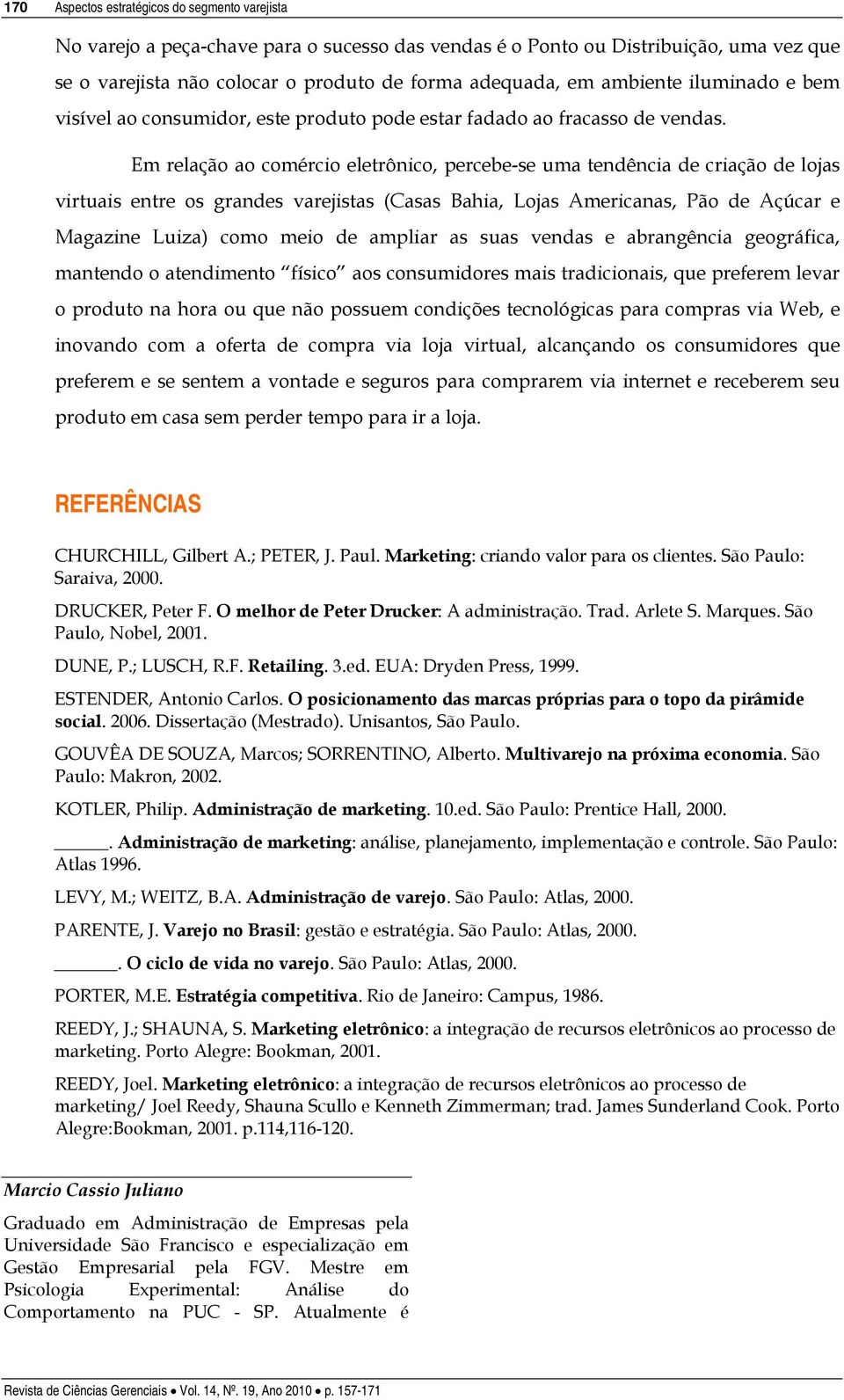 Em relação ao comércio eletrônico, percebe-se uma tendência de criação de lojas virtuais entre os grandes varejistas (Casas Bahia, Lojas Americanas, Pão de Açúcar e Magazine Luiza) como meio de