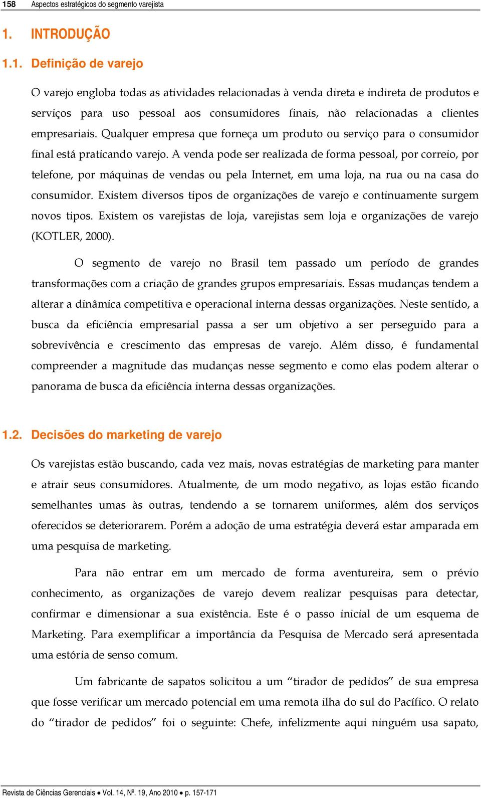 A venda pode ser realizada de forma pessoal, por correio, por telefone, por máquinas de vendas ou pela Internet, em uma loja, na rua ou na casa do consumidor.