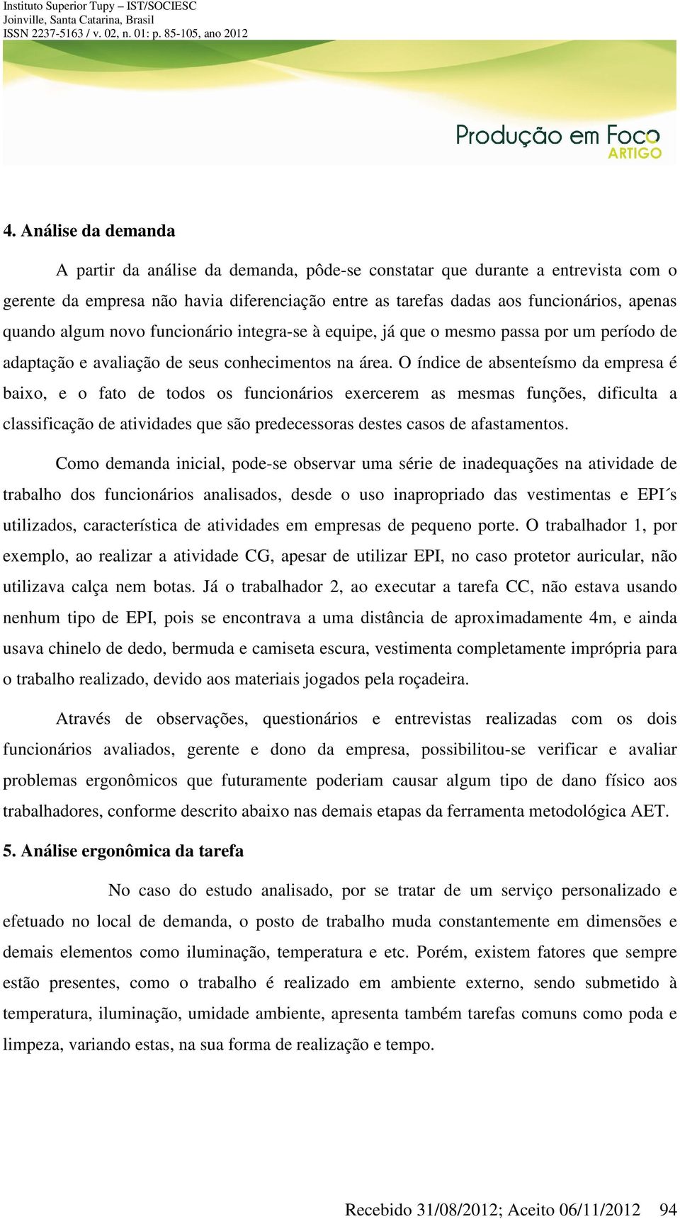 O índice de absenteísmo da empresa é baixo, e o fato de todos os funcionários exercerem as mesmas funções, dificulta a classificação de atividades que são predecessoras destes casos de afastamentos.