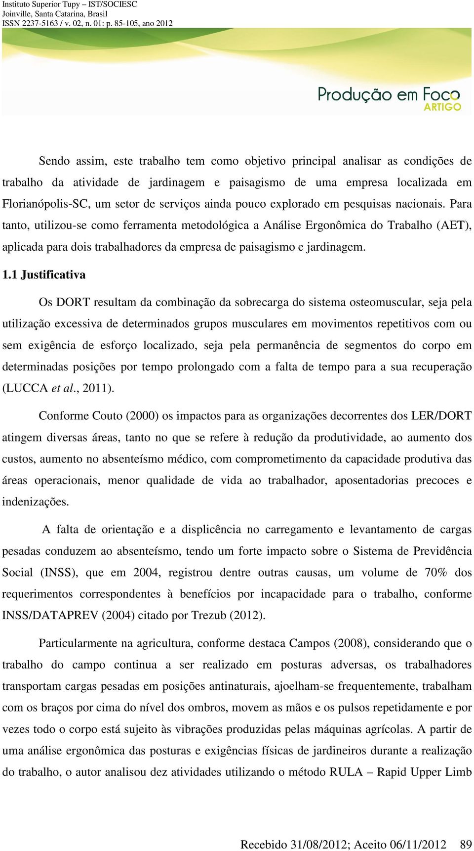 Para tanto, utilizou-se como ferramenta metodológica a Análise Ergonômica do Trabalho (AET), aplicada para dois trabalhadores da empresa de paisagismo e jardinagem. 1.