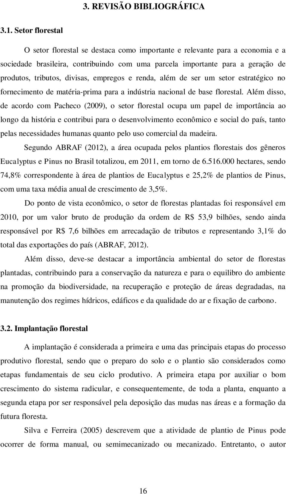 divisas, empregos e renda, além de ser um setor estratégico no fornecimento de matéria-prima para a indústria nacional de base florestal.