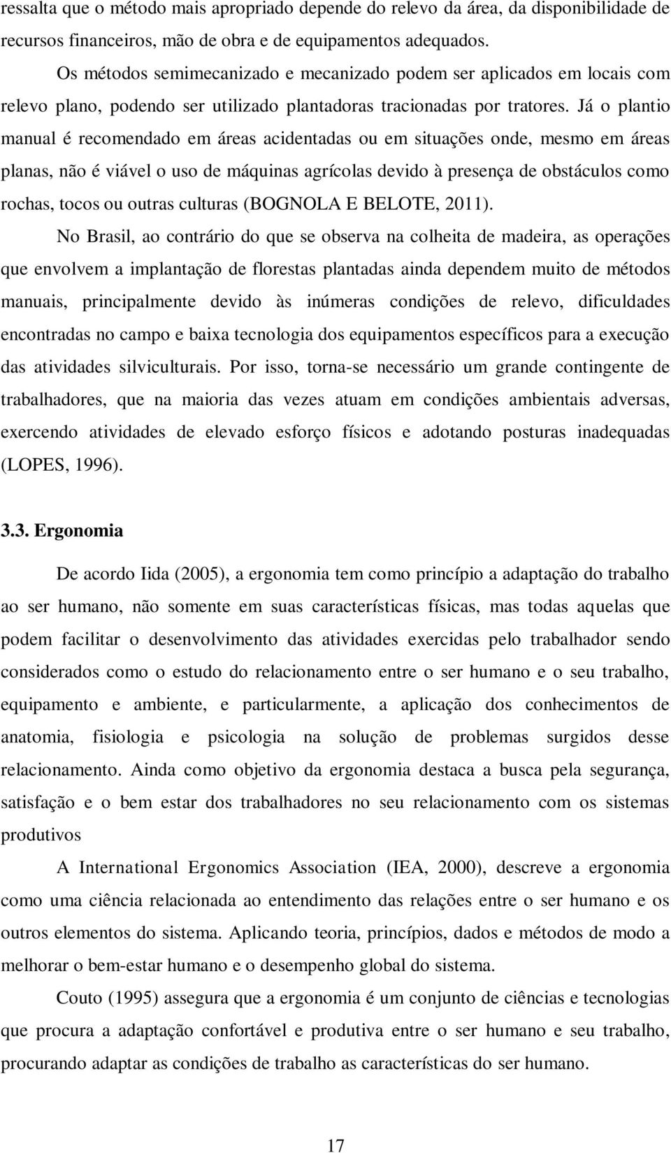 Já o plantio manual é recomendado em áreas acidentadas ou em situações onde, mesmo em áreas planas, não é viável o uso de máquinas agrícolas devido à presença de obstáculos como rochas, tocos ou