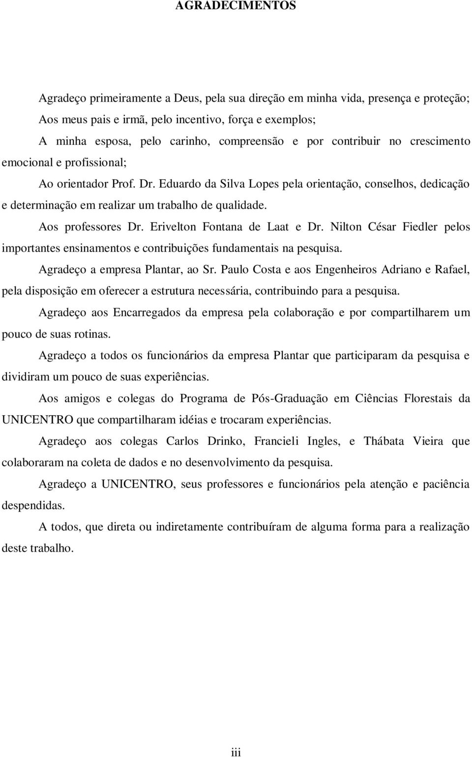 Aos professores Dr. Erivelton Fontana de Laat e Dr. Nilton César Fiedler pelos importantes ensinamentos e contribuições fundamentais na pesquisa. Agradeço a empresa Plantar, ao Sr.