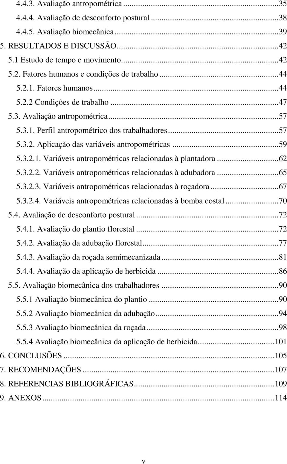 .. 59 5.3.2.1. Variáveis antropométricas relacionadas à plantadora... 62 5.3.2.2. Variáveis antropométricas relacionadas à adubadora... 65 5.3.2.3. Variáveis antropométricas relacionadas à roçadora.