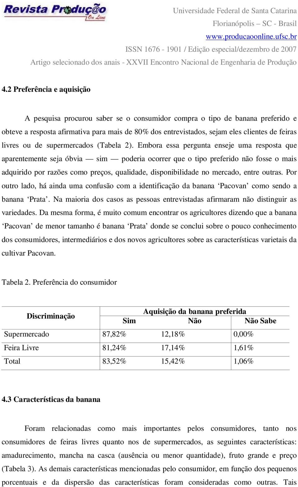 Embora essa pergunta enseje uma resposta que aparentemente seja óbvia sim poderia ocorrer que o tipo preferido não fosse o mais adquirido por razões como preços, qualidade, disponibilidade no