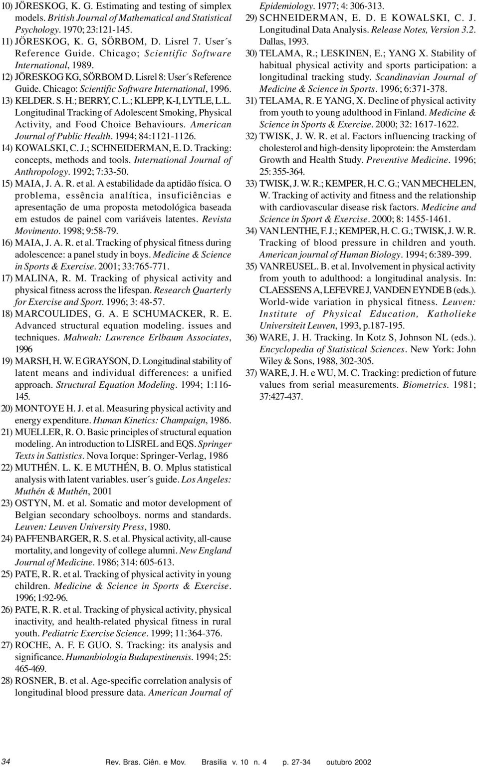 ; BERRY, C. L.; KLEPP, K-I, LYTLE, L.L. Longitudinal Tracking of Adolescent Smoking, Physical Activity, and Food Choice Behaviours. American Journal of Public Health. 1994; 84:1121-1126.