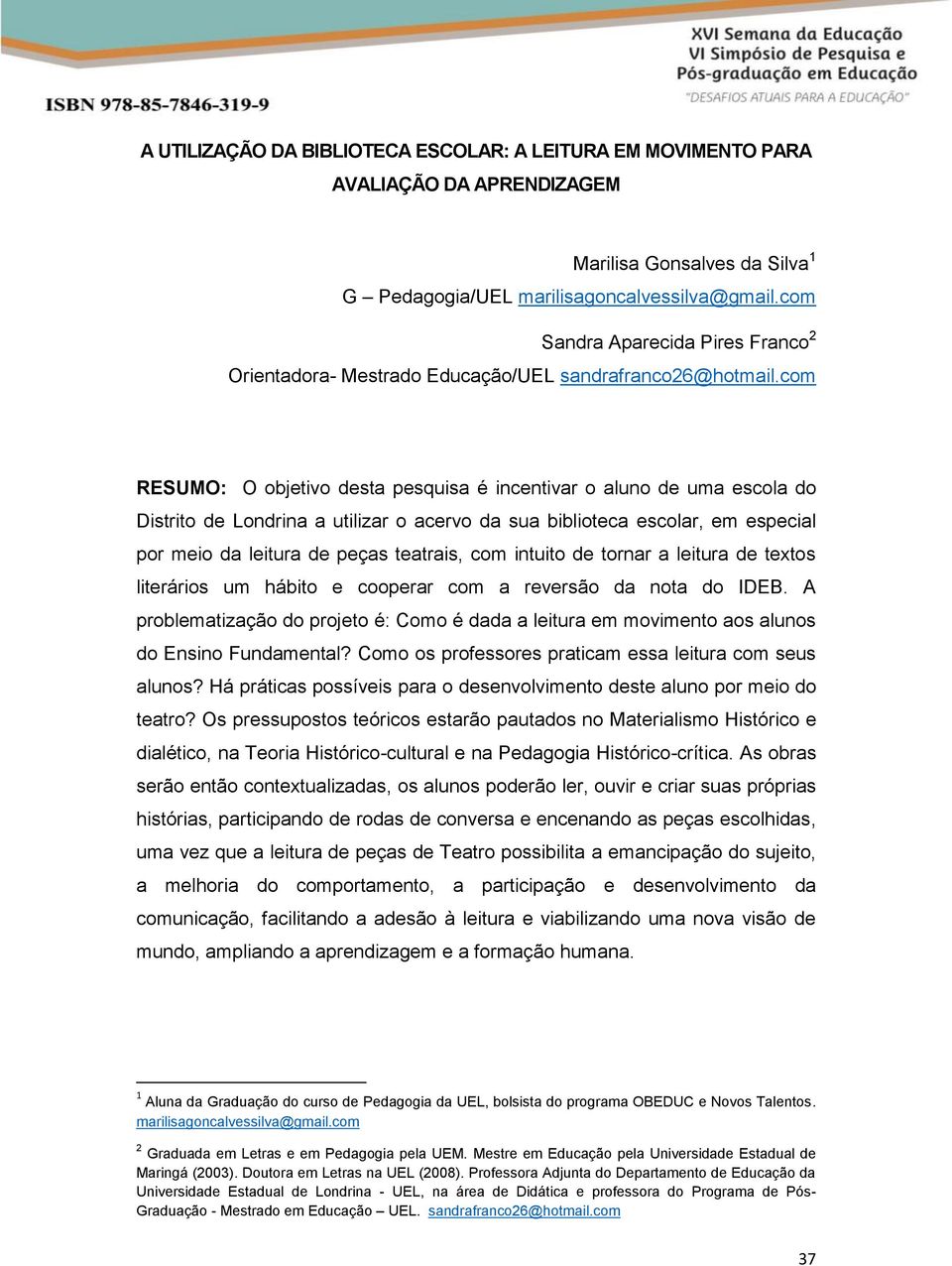 com RESUMO: O objetivo desta pesquisa é incentivar o aluno de uma escola do Distrito de Londrina a utilizar o acervo da sua biblioteca escolar, em especial por meio da leitura de peças teatrais, com