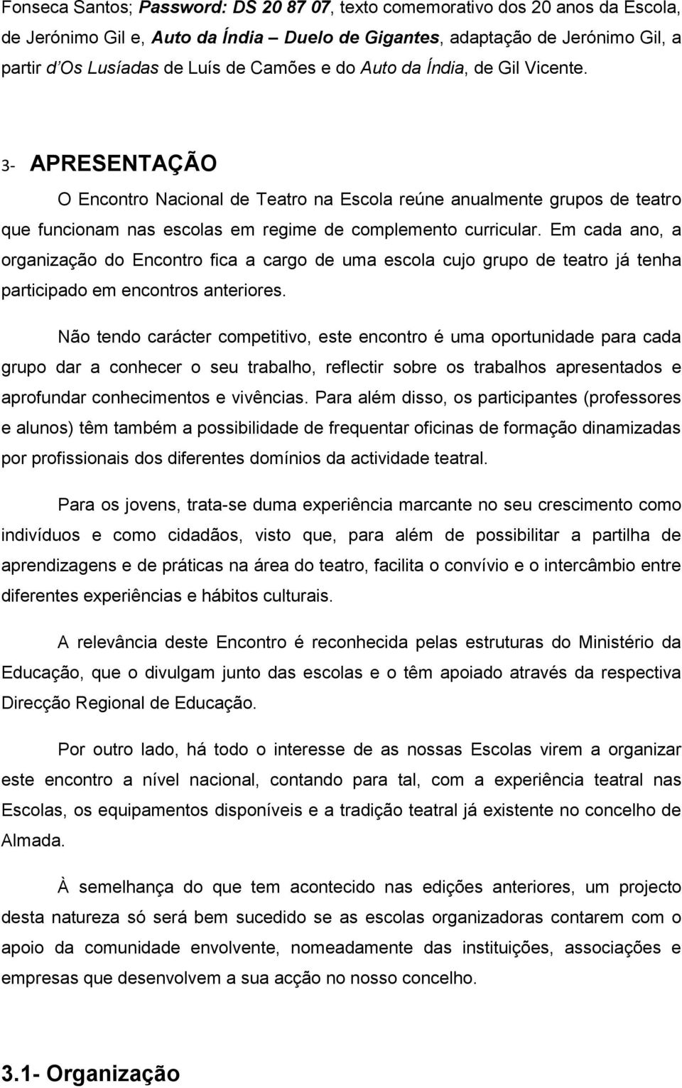 Em cada ano, a organização do Encontro fica a cargo de uma escola cujo grupo de teatro já tenha participado em encontros anteriores.