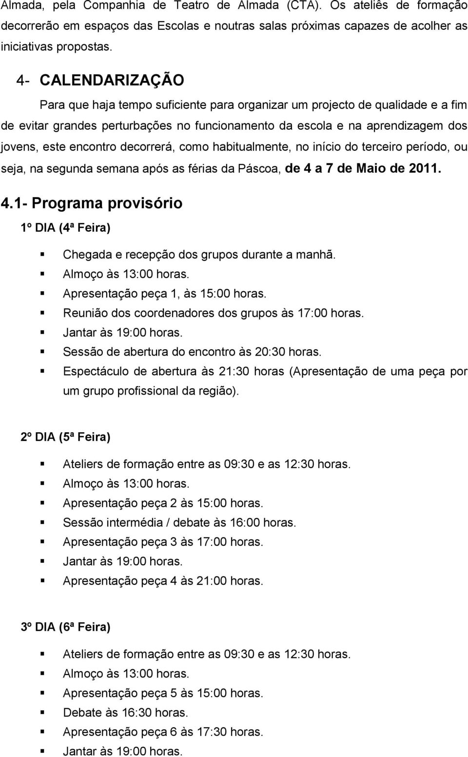 decorrerá, como habitualmente, no início do terceiro período, ou seja, na segunda semana após as férias da Páscoa, de 4 