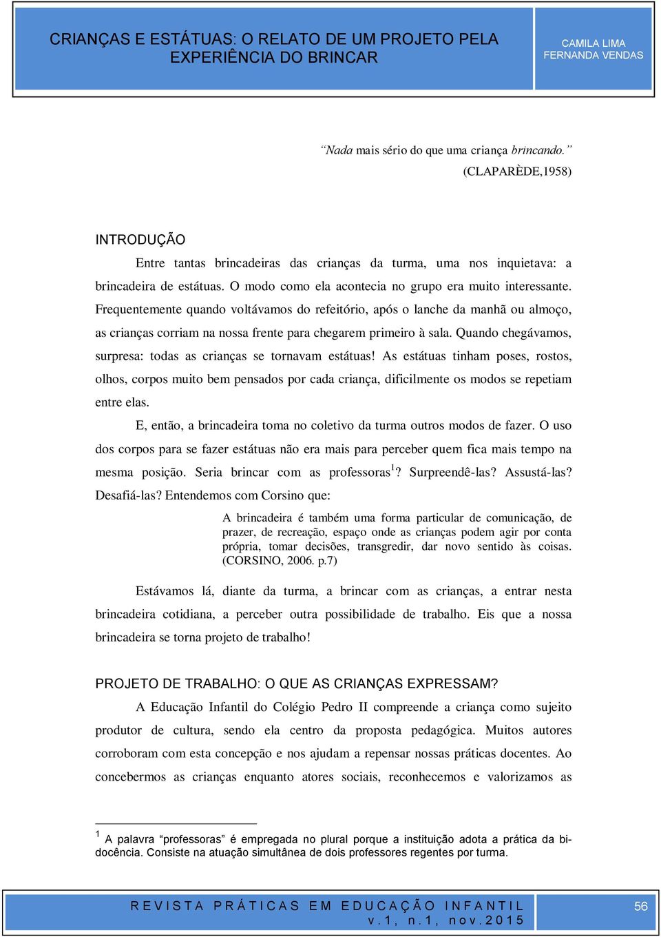 Frequentemente quando voltávamos do refeitório, após o lanche da manhã ou almoço, as crianças corriam na nossa frente para chegarem primeiro à sala.