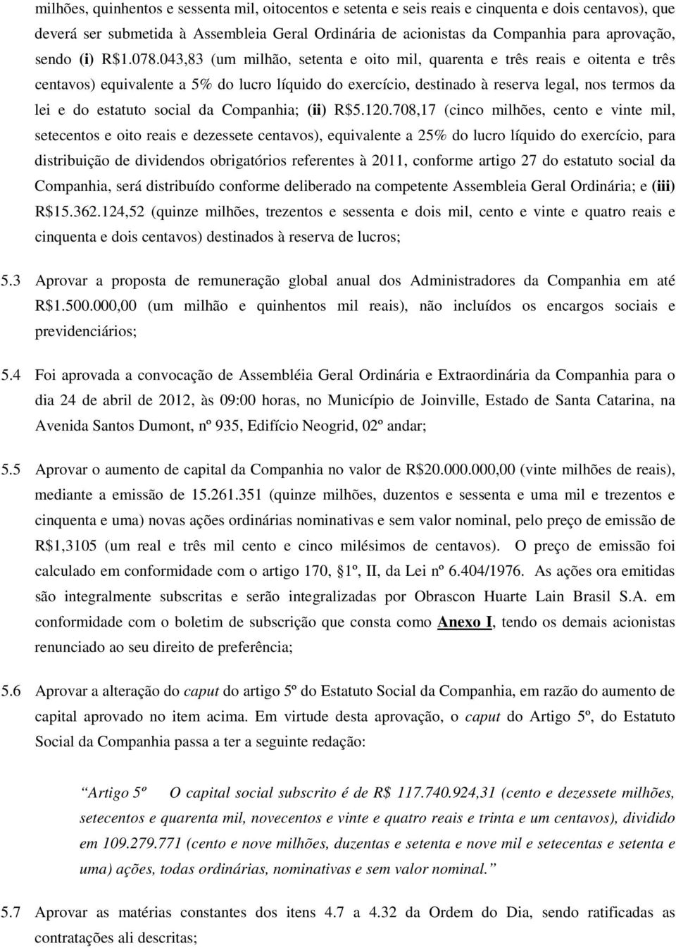 043,83 (um milhão, setenta e oito mil, quarenta e três reais e oitenta e três centavos) equivalente a 5% do lucro líquido do exercício, destinado à reserva legal, nos termos da lei e do estatuto