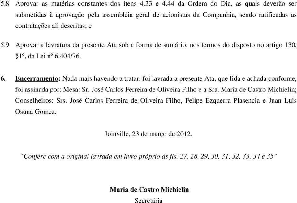 9 Aprovar a lavratura da presente Ata sob a forma de sumário, nos termos do disposto no artigo 130, 1º, da Lei nº 6.