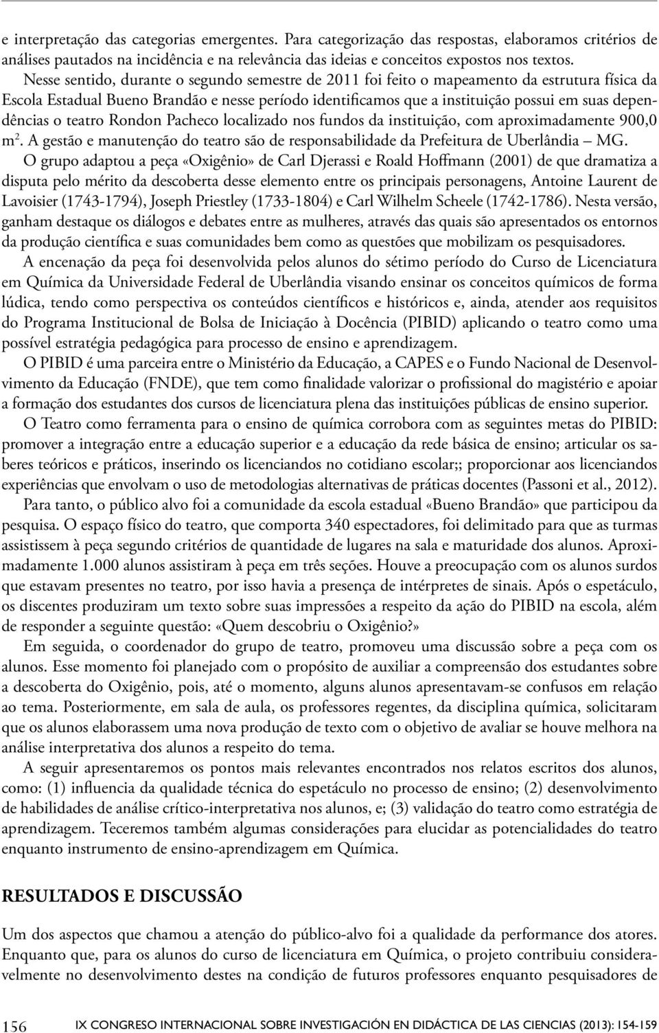 dependências o teatro Rondon Pacheco localizado nos fundos da instituição, com aproximadamente 900,0 m 2. A gestão e manutenção do teatro são de responsabilidade da Prefeitura de Uberlândia MG.