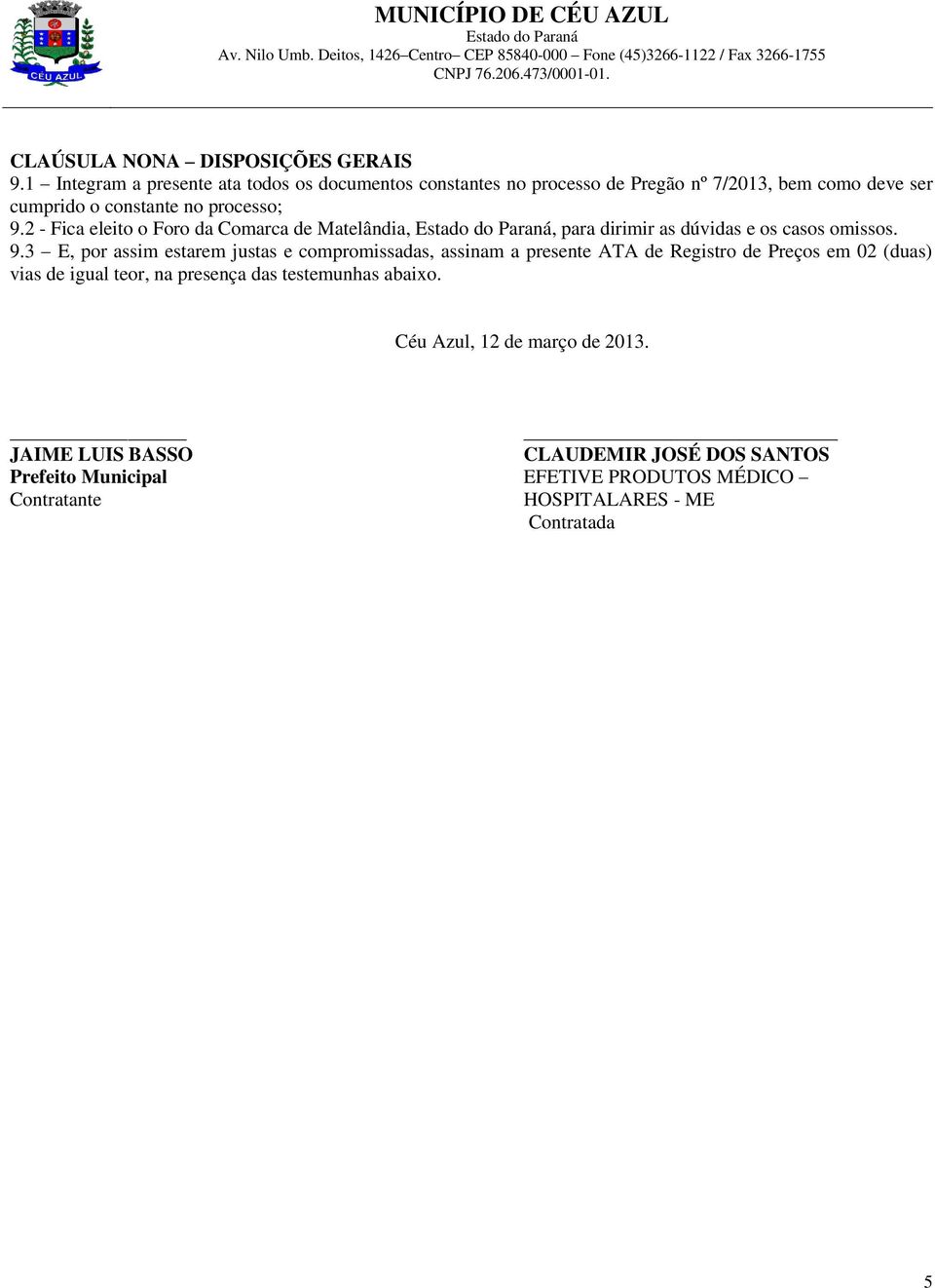 2 - Fica eleito o Foro da Comarca de Matelândia,, para dirimir as dúvidas e os casos omissos. 9.