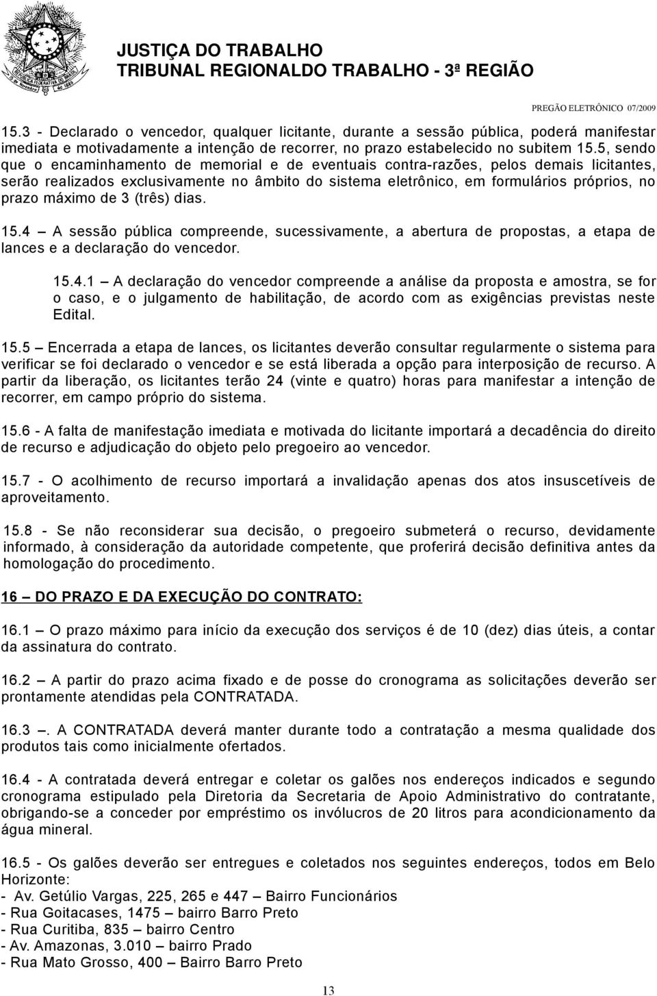 máximo de 3 (três) dias. 15.4 A sessão pública compreende, sucessivamente, a abertura de propostas, a etapa de lances e a declaração do vencedor. 15.4.1 A declaração do vencedor compreende a análise da proposta e amostra, se for o caso, e o julgamento de habilitação, de acordo com as exigências previstas neste Edital.