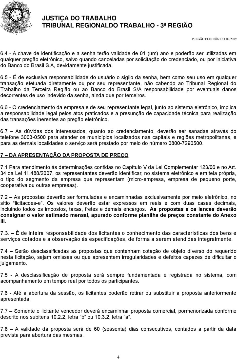 5 - É de exclusiva responsabilidade do usuário o sigilo da senha, bem como seu uso em qualquer transação efetuada diretamente ou por seu representante, não cabendo ao Tribunal Regional do Trabalho da