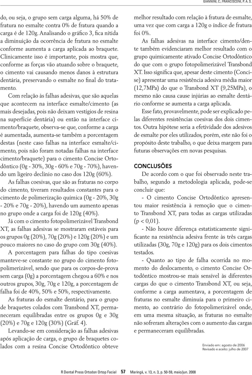 Clinicamente isso é importante, pois mostra que, conforme as forças vão atuando sobre o braquete, o cimento vai causando menos danos à estrutura dentária, preservando o esmalte no final do tratamento.