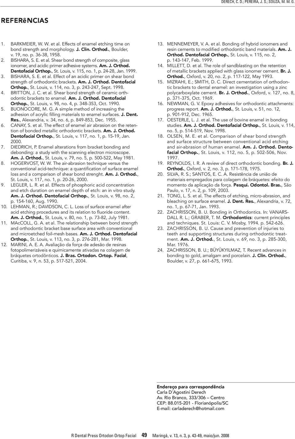 1999. 3. BISHARA, S. E. et al. Effect of an acidic primer on shear bond strength of orthodontic brackets. Am. J. Orthod. Dentofacial Orthop., St. Louis, v. 114, no. 3, p. 243-247, Sept. 1998. 4.