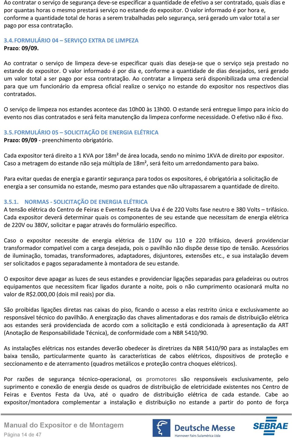 FORMULÁRIO 04 SERVIÇO EXTRA DE LIMPEZA Prazo: 09/09. Ao contratar o serviço de limpeza deve-se especificar quais dias deseja-se que o serviço seja prestado no estande do expositor.