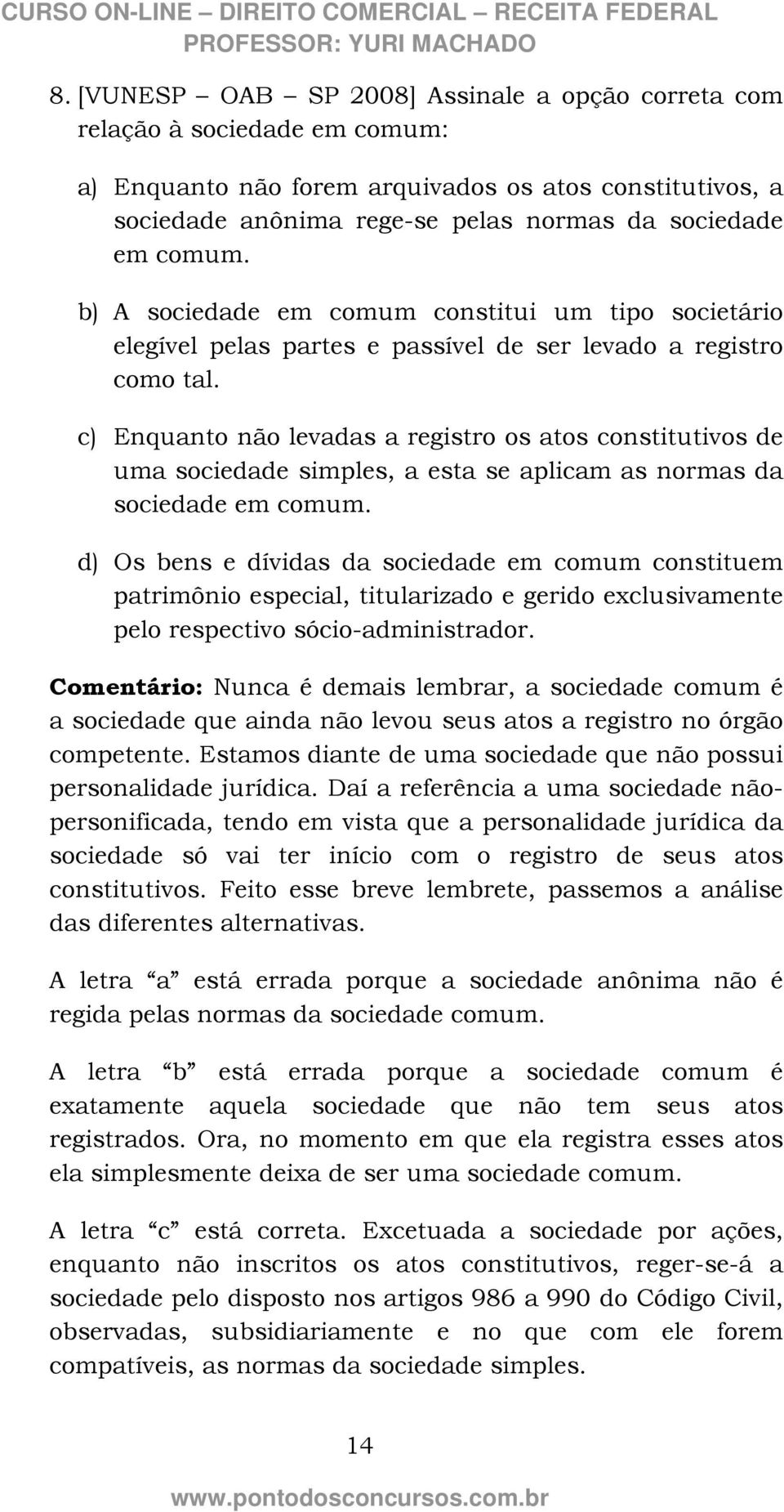 c) Enquanto não levadas a registro os atos constitutivos de uma sociedade simples, a esta se aplicam as normas da sociedade em comum.