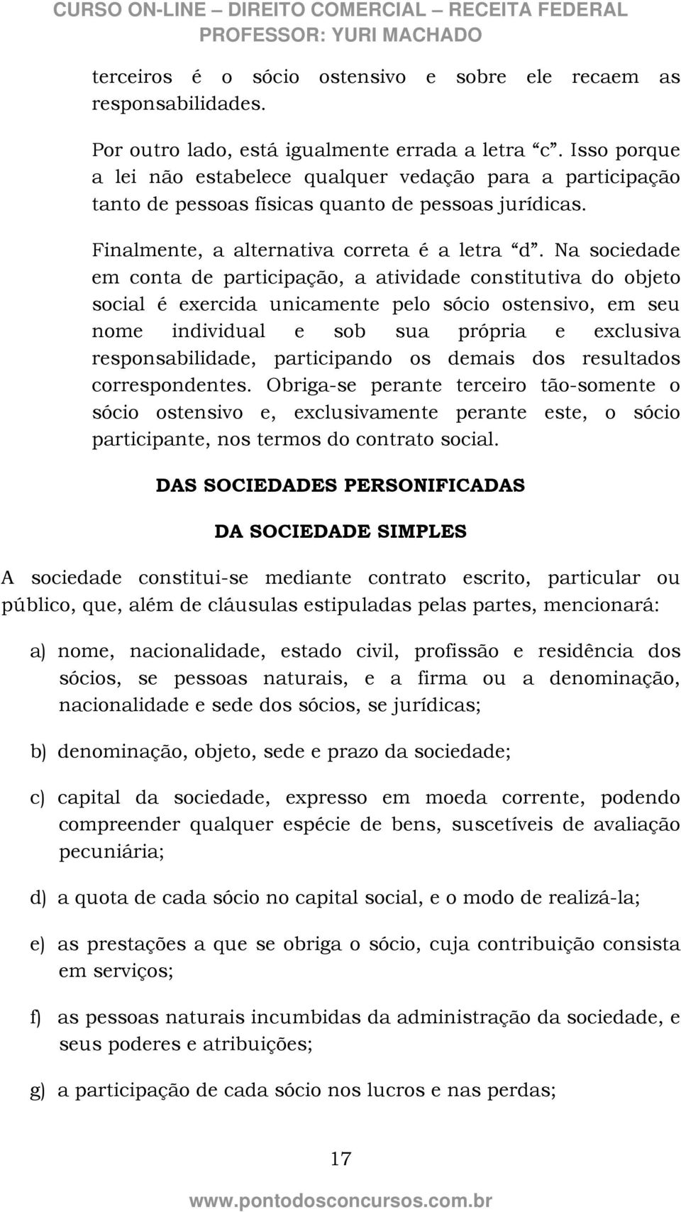 Na sociedade em conta de participação, a atividade constitutiva do objeto social é exercida unicamente pelo sócio ostensivo, em seu nome individual e sob sua própria e exclusiva responsabilidade,