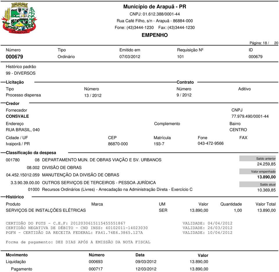 059 MANUTENÇÃO DA DIVISÃO DE OBRAS 13.890,00 3.3.90.39.00.00 OUTROS SERVIÇOS DE TERCEIROS - PESSOA JURÍDICA 01000 Recursos s (Livres) - Arrecadação na Administração Direta - Exercício C 10.