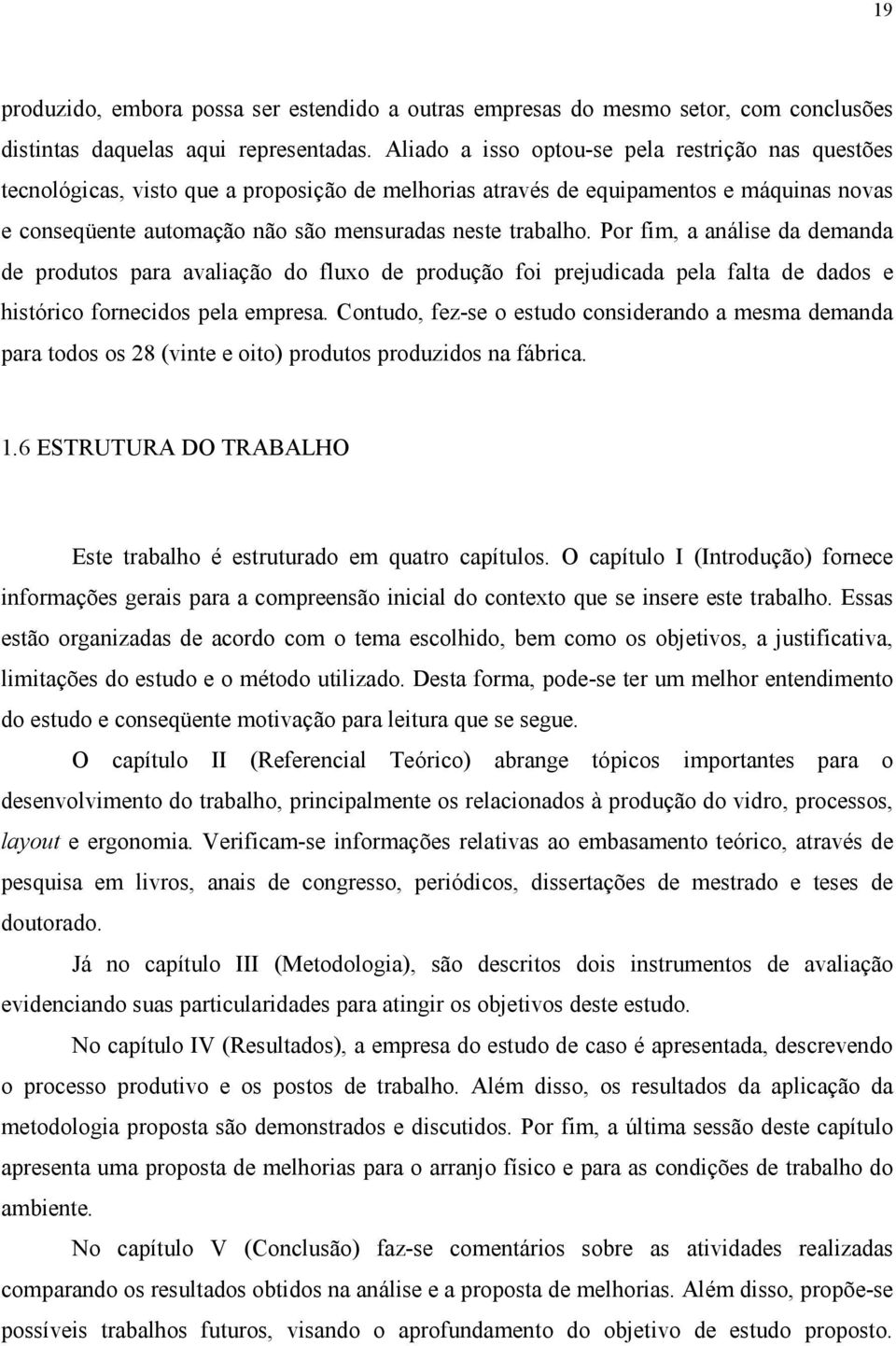 Por fim, a análise da demanda de produtos para avaliação do fluxo de produção foi prejudicada pela falta de dados e histórico fornecidos pela empresa.