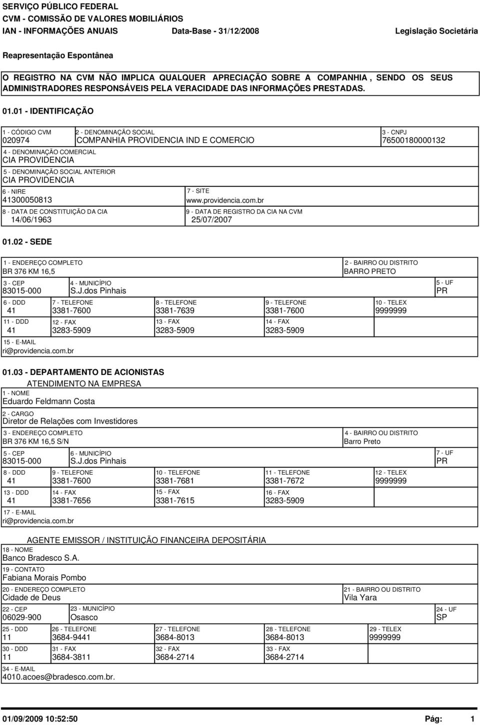 COMPANHIA PROVIDENCIA IND E COMERCIO 76518132 7 - SITE www.providencia.com.br 8 - DATA DE CONSTITUIÇÃO DA CIA 9 - DATA DE REGISTRO DA CIA NA CVM 14/6/1963 25/7/27 1.