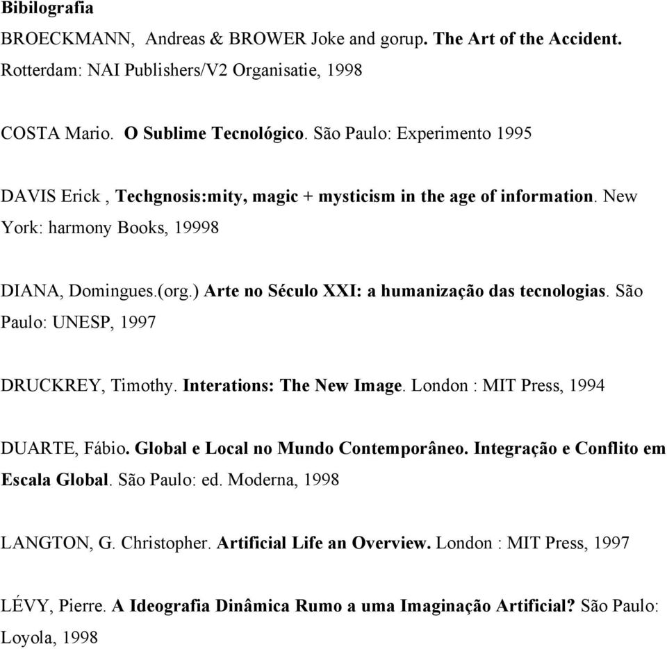 ) Arte no Século XXI: a humanização das tecnologias. São Paulo: UNESP, 1997 DRUCKREY, Timothy. Interations: The New Image. London : MIT Press, 1994 DUARTE, Fábio.