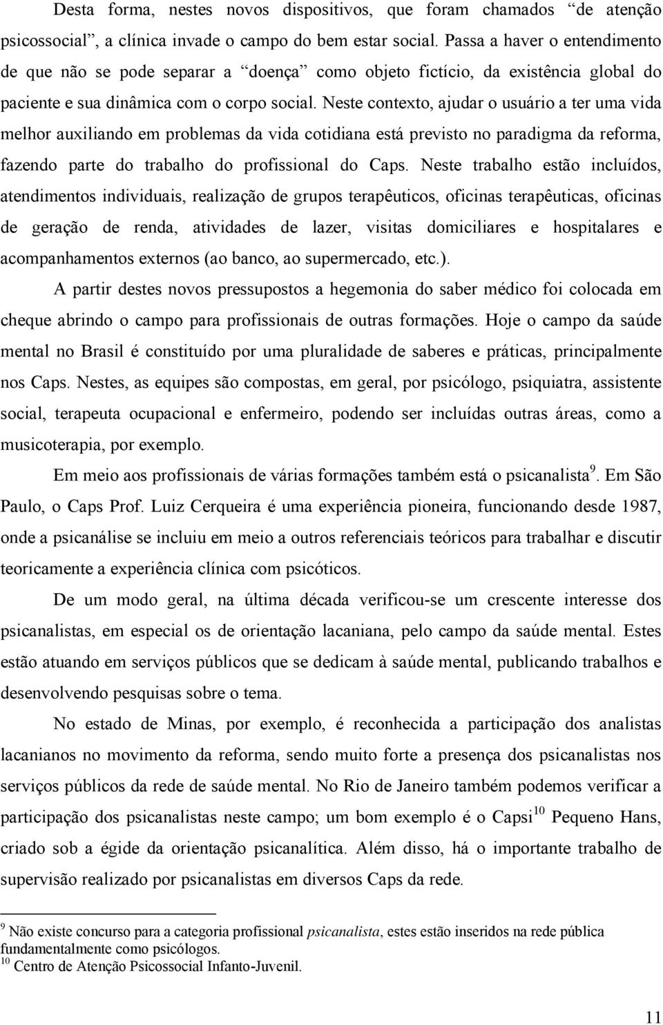 Neste contexto, ajudar o usuário a ter uma vida melhor auxiliando em problemas da vida cotidiana está previsto no paradigma da reforma, fazendo parte do trabalho do profissional do Caps.