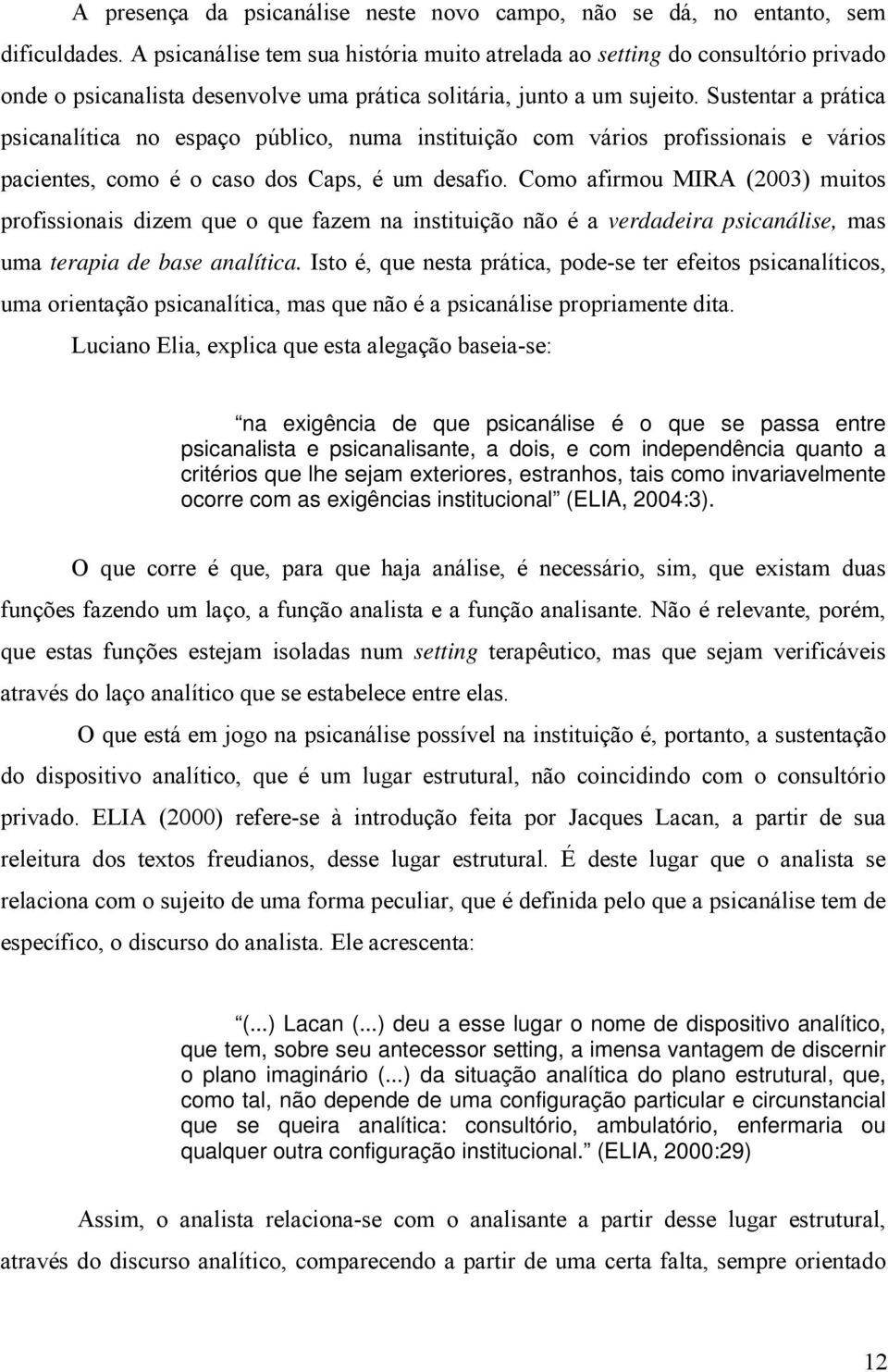 Sustentar a prática psicanalítica no espaço público, numa instituição com vários profissionais e vários pacientes, como é o caso dos Caps, é um desafio.