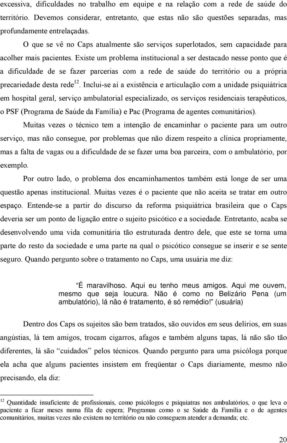 Existe um problema institucional a ser destacado nesse ponto que é a dificuldade de se fazer parcerias com a rede de saúde do território ou a própria precariedade desta rede 12.