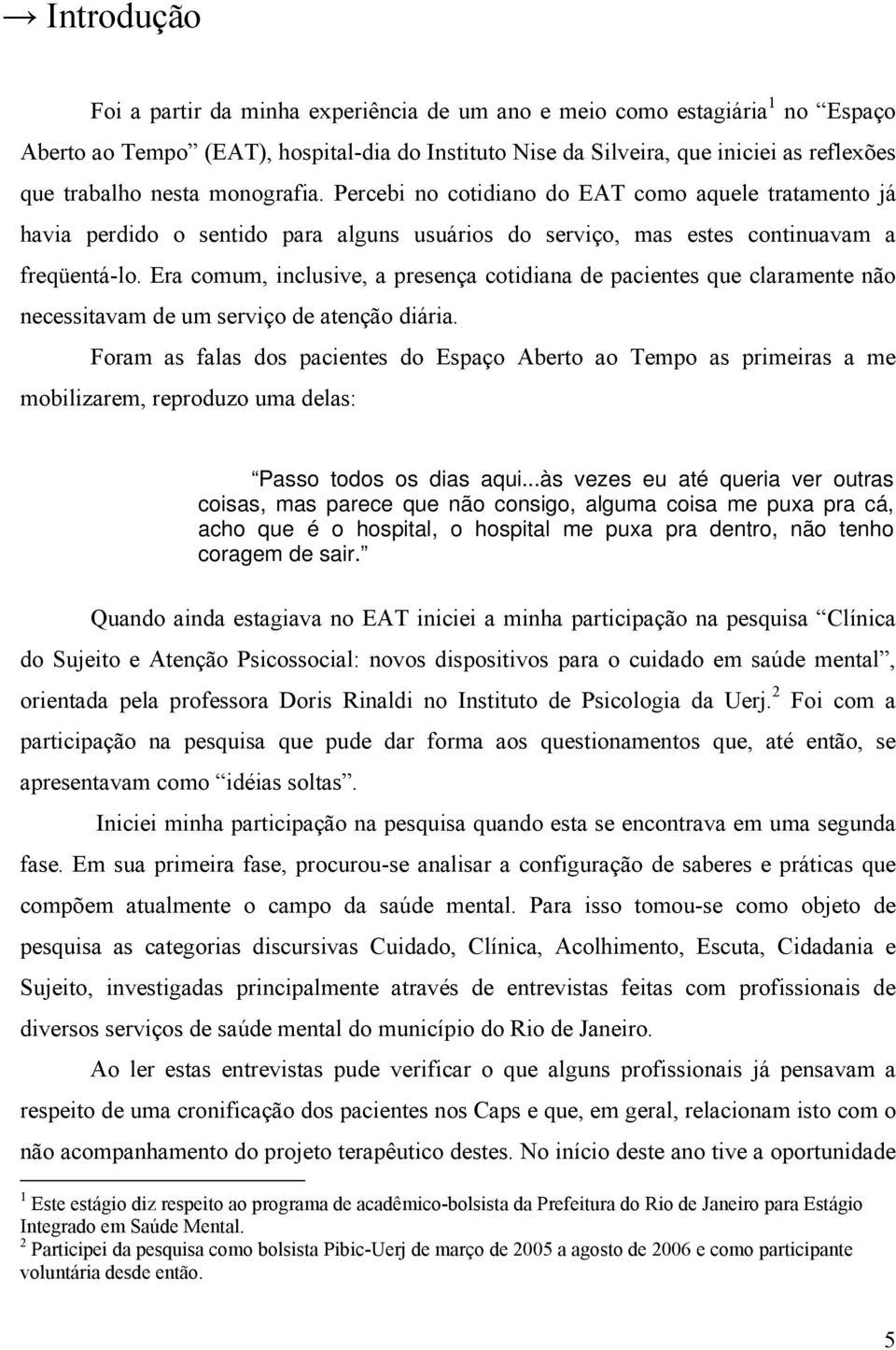 Era comum, inclusive, a presença cotidiana de pacientes que claramente não necessitavam de um serviço de atenção diária.