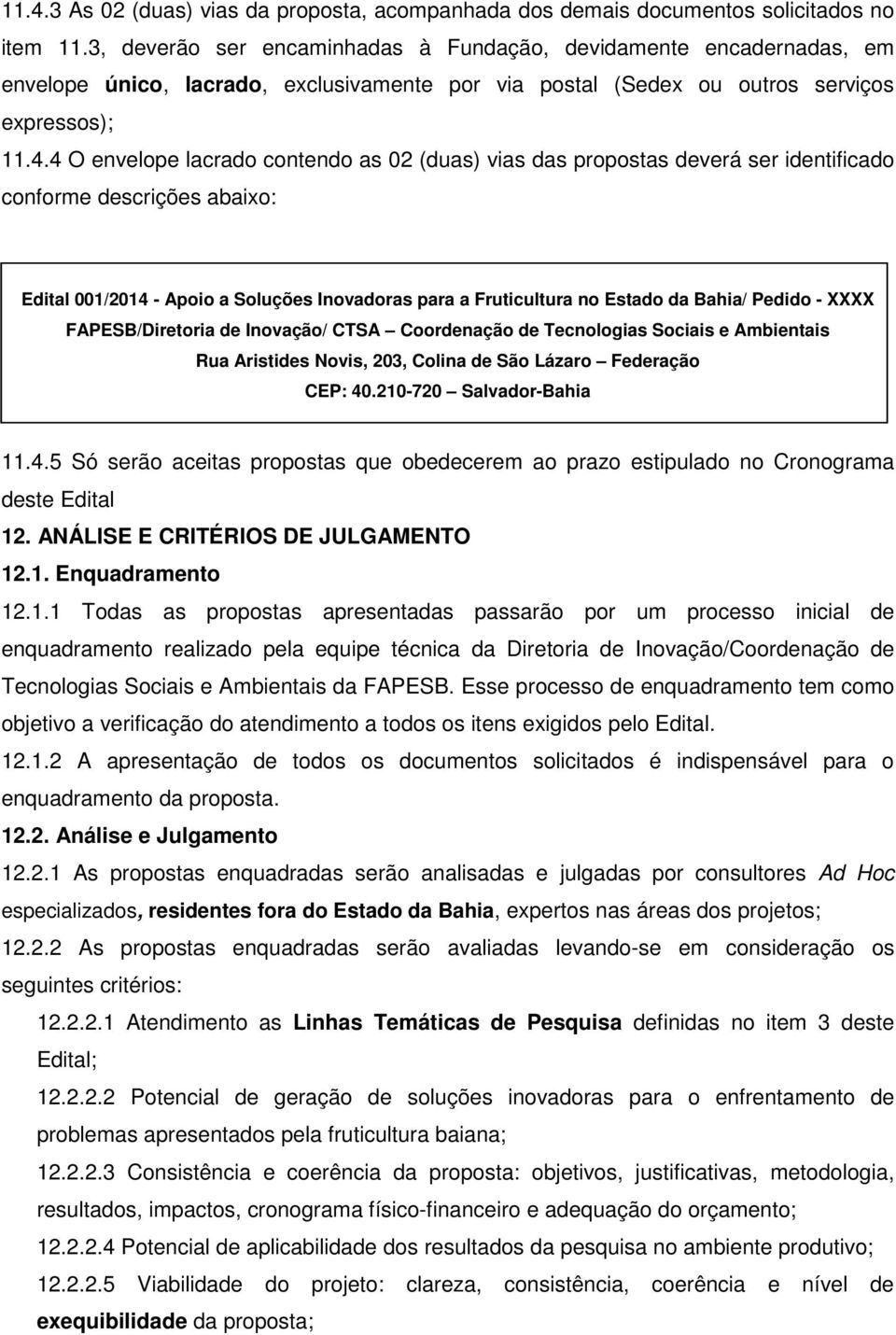 4 O envelope lacrado contendo as 02 (duas) vias das propostas deverá ser identificado conforme descrições abaixo: Edital 001/2014 - Apoio a Soluções Inovadoras para a Fruticultura no Estado da Bahia/