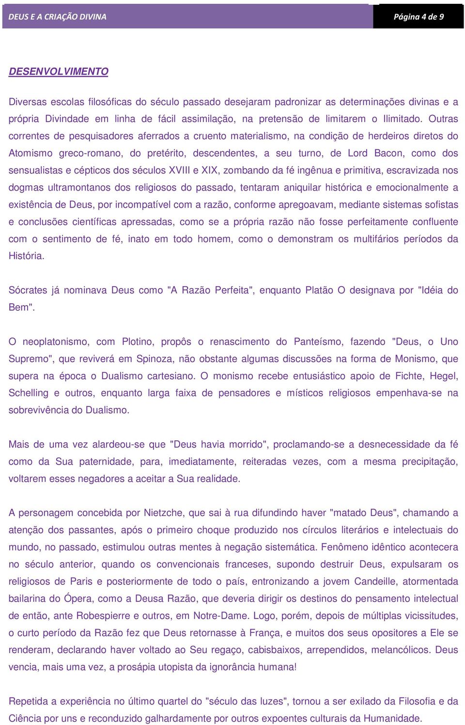 Outras correntes de pesquisadores aferrados a cruento materialismo, na condição de herdeiros diretos do Atomismo greco-romano, do pretérito, descendentes, a seu turno, de Lord Bacon, como dos