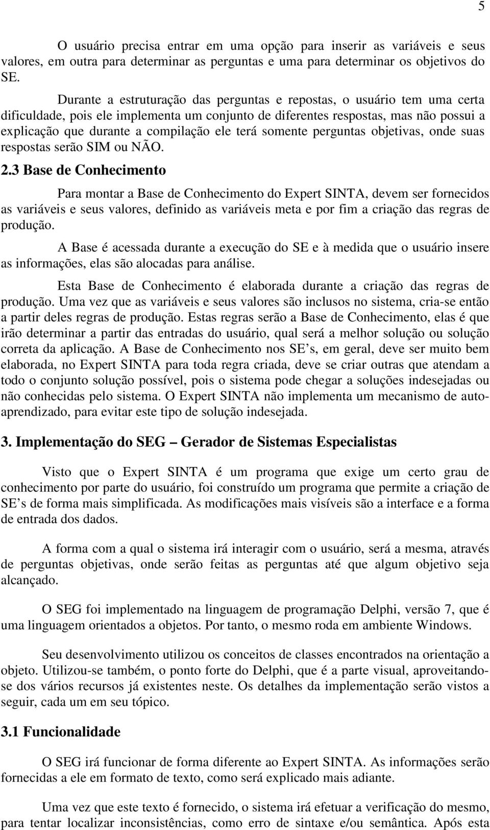 terá somente perguntas objetivas, onde suas respostas serão SIM ou NÃO. 2.