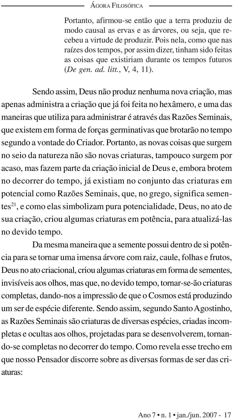 Sendo assim, Deus não produz nenhuma nova criação, mas apenas administra a criação que já foi feita no hexâmero, e uma das maneiras que utiliza para administrar é através das Razões Seminais, que