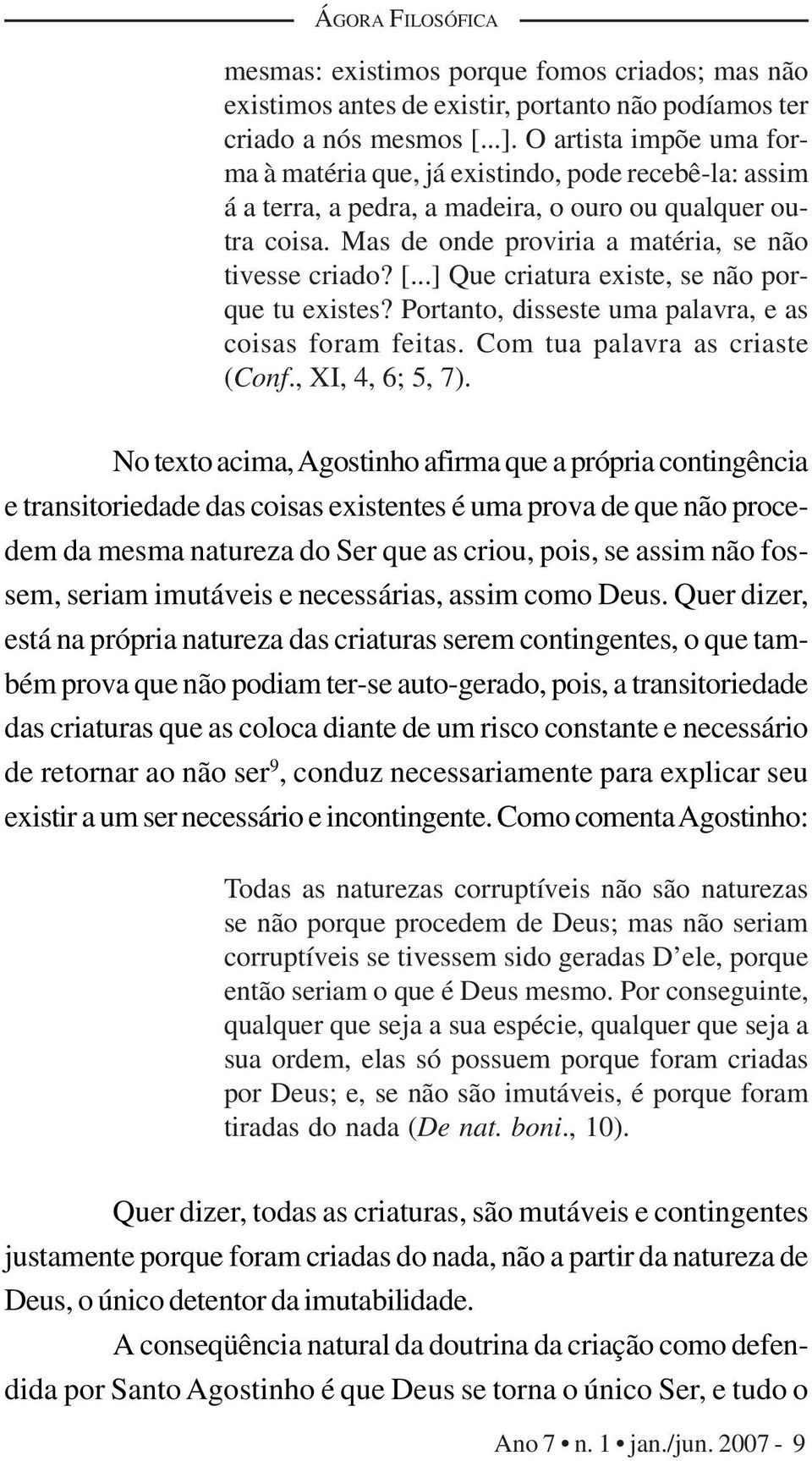 ..] Que criatura existe, se não porque tu existes? Portanto, disseste uma palavra, e as coisas foram feitas. Com tua palavra as criaste (Conf., XI, 4, 6; 5, 7).