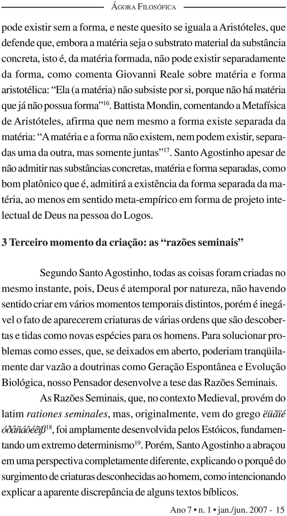 Battista Mondin, comentando a Metafísica de Aristóteles, afirma que nem mesmo a forma existe separada da matéria: A matéria e a forma não existem, nem podem existir, separadas uma da outra, mas