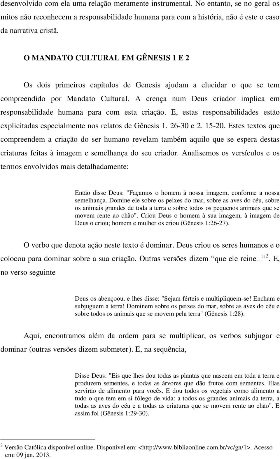 A crença num Deus criador implica em responsabilidade humana para com esta criação. E, estas responsabilidades estão explicitadas especialmente nos relatos de Gênesis 1. 26-30 e 2. 15-20.