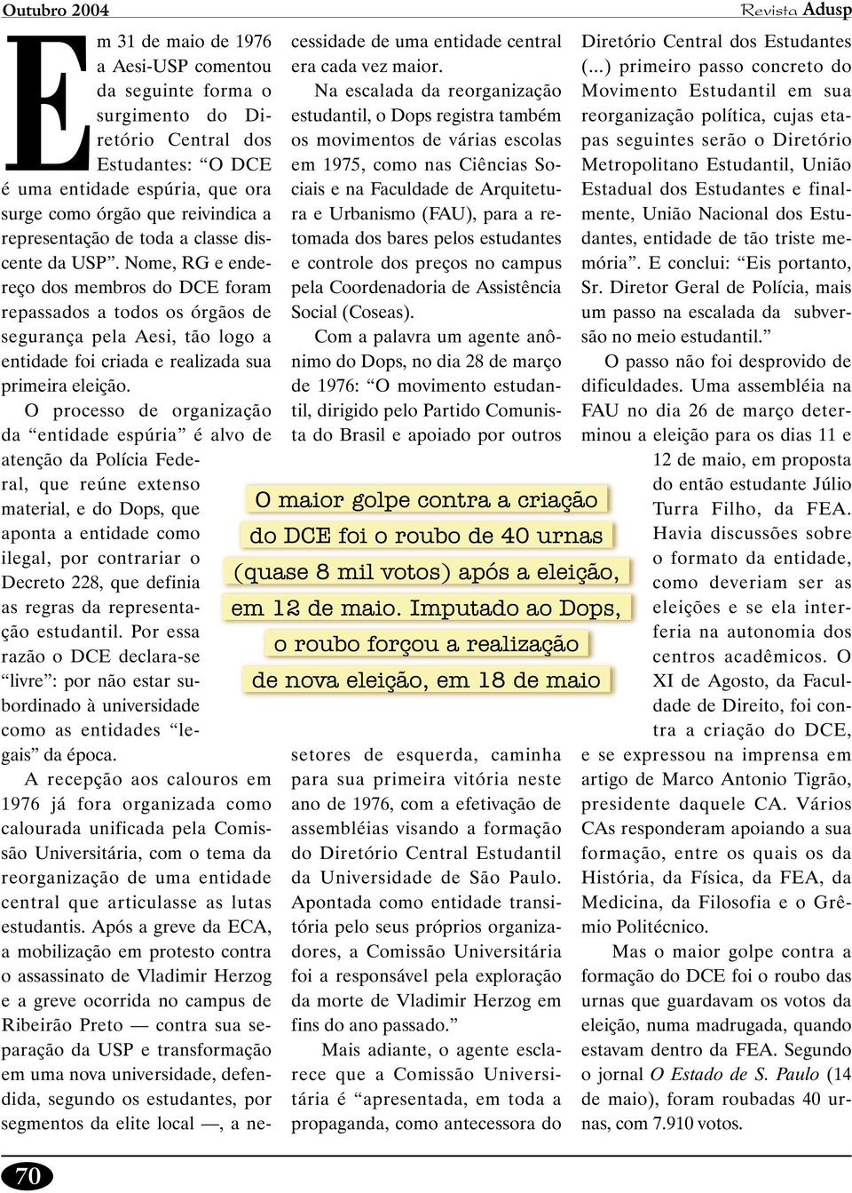 O processo de organização da entidade espúria é alvo de atenção da Polícia Federal, que reúne extenso material, e do Dops, que aponta a entidade como ilegal, por contrariar o Decreto 228, que definia