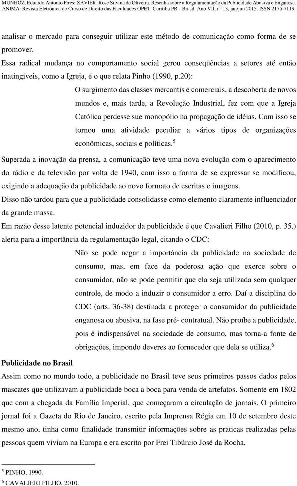 20): O surgimento das classes mercantis e comerciais, a descoberta de novos mundos e, mais tarde, a Revolução Industrial, fez com que a Igreja Católica perdesse sue monopólio na propagação de idéias.