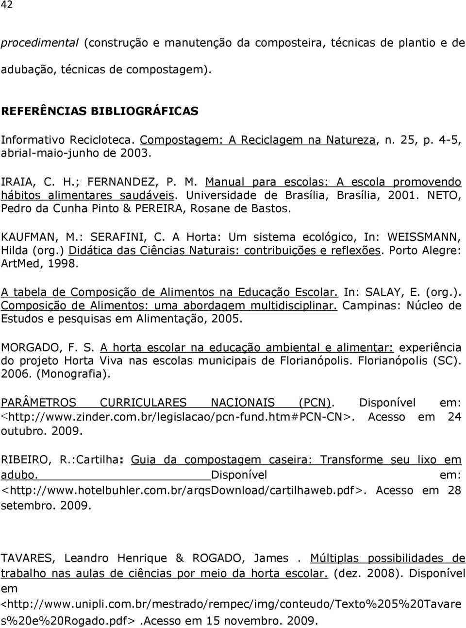Universidade de Brasília, Brasília, 2001. NETO, Pedro da Cunha Pinto & PEREIRA, Rosane de Bastos. KAUFMAN, M.: SERAFINI, C. A Horta: Um sistema ecológico, In: WEISSMANN, Hilda (org.