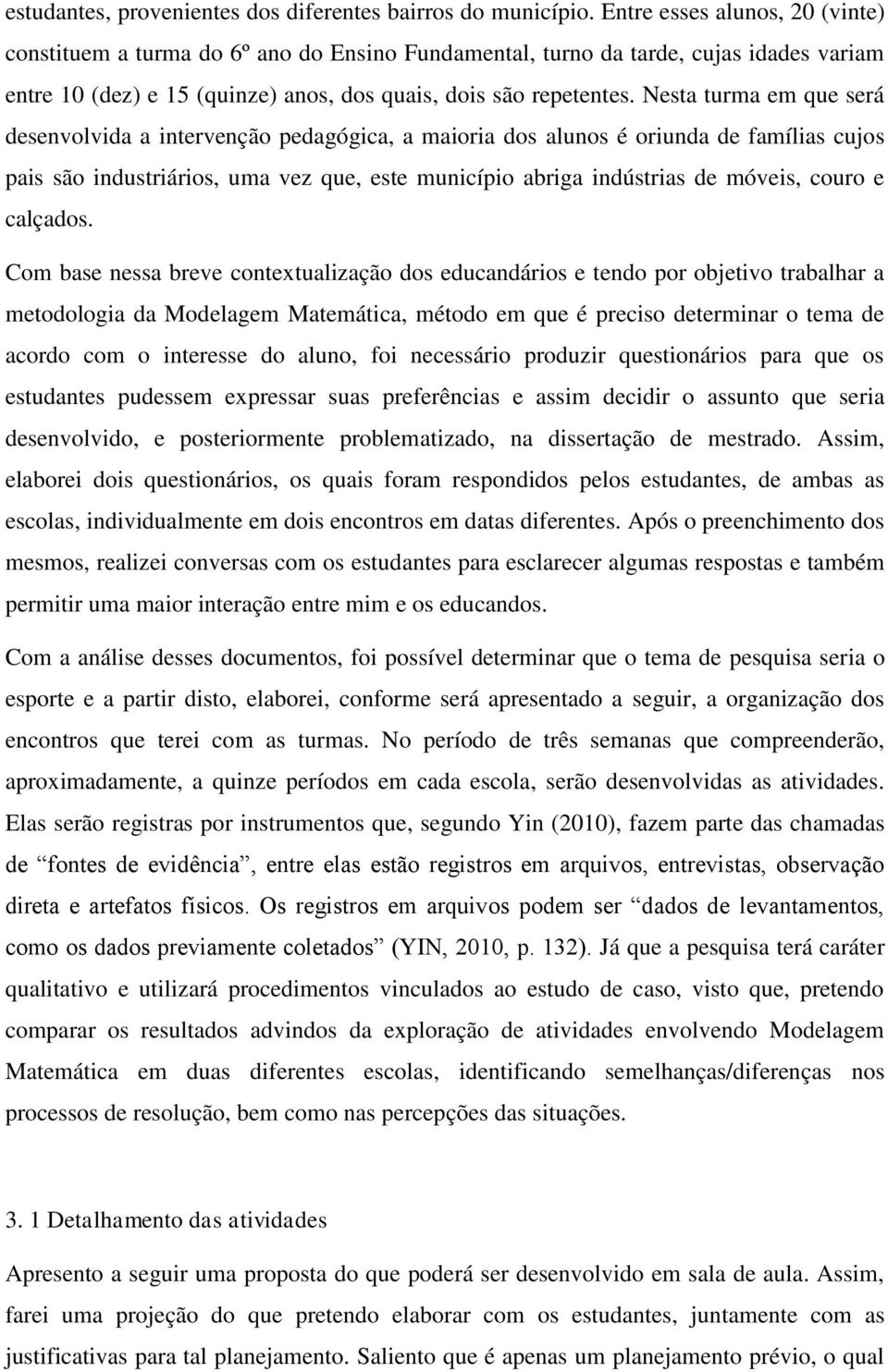 Nesta turma em que será desenvolvida a intervenção pedagógica, a maioria dos alunos é oriunda de famílias cujos pais são industriários, uma vez que, este município abriga indústrias de móveis, couro