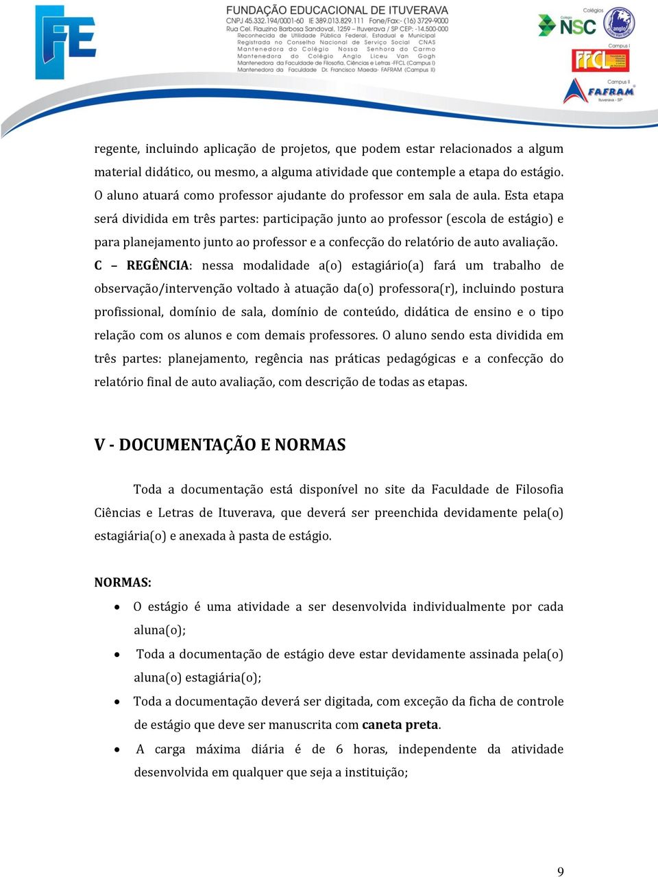 Esta etapa será dividida em três partes: participação junto ao professor (escola de estágio) e para planejamento junto ao professor e a confecção do relatório de auto avaliação.