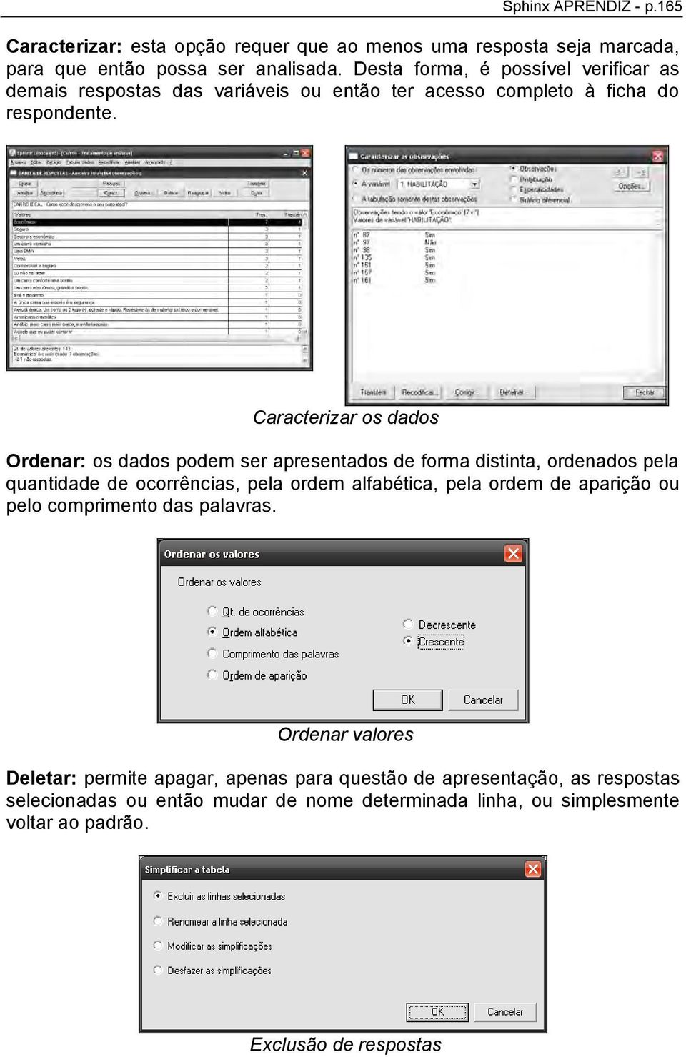 Caracterizar os dados Ordenar: os dados podem ser apresentados de forma distinta, ordenados pela quantidade de ocorrências, pela ordem alfabética, pela ordem de